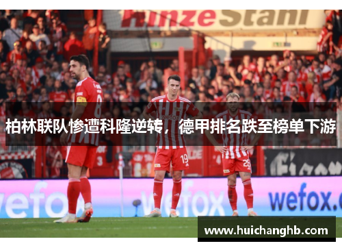 柏林联队惨遭科隆逆转，德甲排名跌至榜单下游
